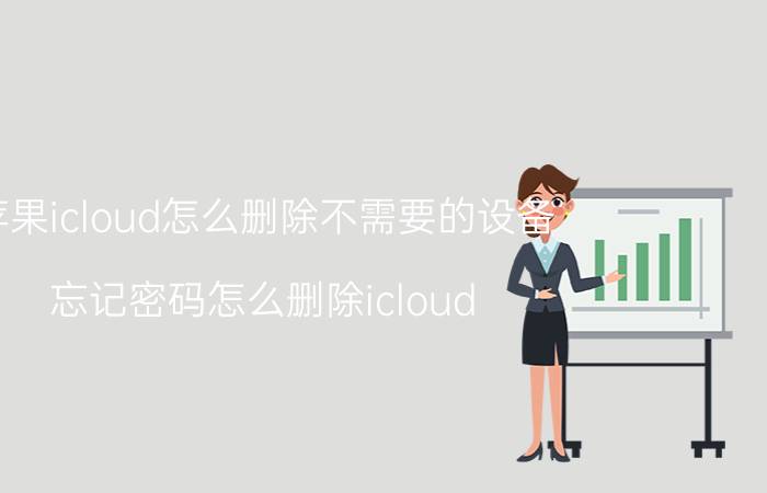 苹果icloud怎么删除不需要的设备 忘记密码怎么删除icloud？